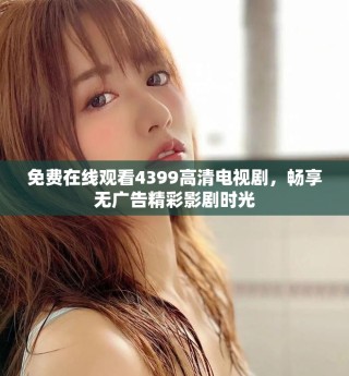 免費(fèi)在線觀看4399高清電視劇，暢享無(wú)廣告精彩影劇時(shí)光