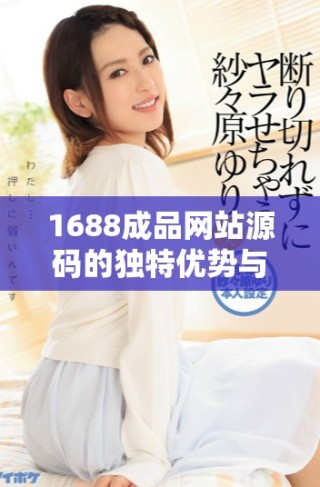 1688成品網(wǎng)站源碼的獨(dú)特優(yōu)勢與市場價(jià)值全解析