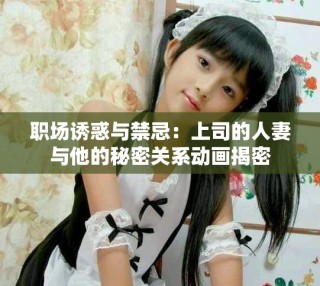 職場誘惑與禁忌：上司的人妻與他的秘密關(guān)系動畫揭密
