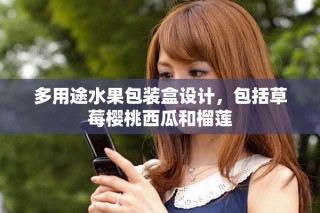 多用途水果包裝盒設(shè)計(jì)，包括草莓櫻桃西瓜和榴蓮