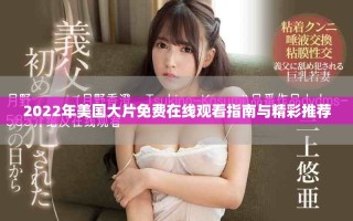 2022年美國大片免費在線觀看指南與精彩推薦