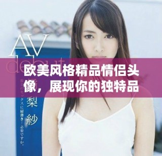 歐美風格精品情侶頭像，展現(xiàn)你的獨特品味與時尚感