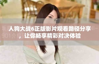 人狗大戰(zhàn)6正版影片觀看路徑分享，讓你暢享精彩對(duì)決體驗(yàn)