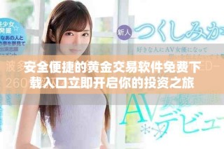 安全便捷的黃金交易軟件免費(fèi)下載入口立即開啟你的投資之旅