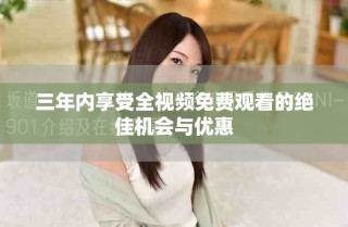 三年內(nèi)享受全視頻免費觀看的絕佳機(jī)會與優(yōu)惠