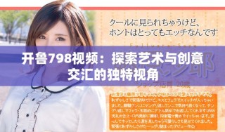 開魯798視頻：探索藝術與創(chuàng)意交匯的獨特視角