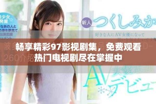 暢享精彩97影視劇集，免費觀看熱門電視劇盡在掌握中