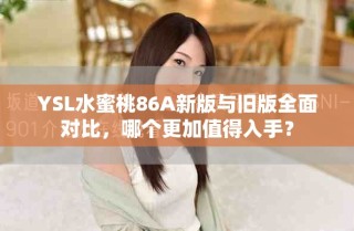 YSL水蜜桃86A新版與舊版全面對比，哪個更加值得入手？