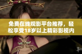 免費(fèi)在線觀影平臺(tái)推薦，輕松享受18歲以上精彩影視內(nèi)容