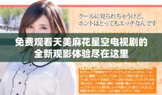 免費觀看天美麻花星空電視劇的全新觀影體驗盡在這里