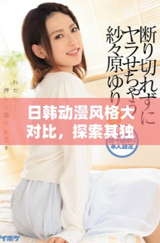 日韓動(dòng)漫風(fēng)格大對(duì)比，探索其獨(dú)特魅力與文化影響