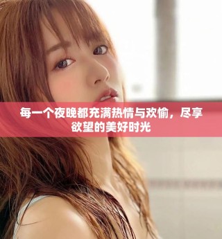 每一個(gè)夜晚都充滿熱情與歡愉，盡享欲望的美好時(shí)光
