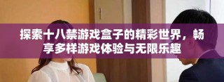 探索十八禁游戲盒子的精彩世界，暢享多樣游戲體驗與無限樂趣
