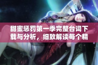 甜蜜懲罰第一季完整臺詞下載與分析，細致解讀每個精彩瞬間