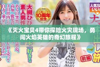 《滅火寶貝4帶你探險火災現(xiàn)場，勇闖火焰英雄的奇幻旅程》