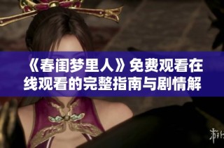 《春閨夢(mèng)里人》免費(fèi)觀看在線觀看的完整指南與劇情解析
