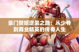 豪門贅婿逆襲之路：從少爺?shù)缴虡I(yè)精英的傳奇人生