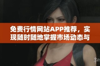 免費行情網(wǎng)站APP推薦，實現(xiàn)隨時隨地掌握市場動態(tài)與趨勢