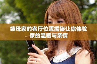 姨母家的客廳位置揭秘讓你體驗家的溫暖與親情