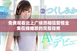 免費(fèi)觀看北上廣依然相信愛(ài)情全集在線播放的完整指南