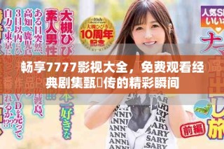 暢享7777影視大全，免費(fèi)觀看經(jīng)典劇集甄嬛傳的精彩瞬間