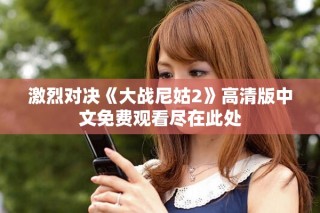 激烈對決《大戰(zhàn)尼姑2》高清版中文免費觀看盡在此處