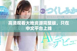 高清觀看大地資源完整版，只在中文平臺(tái)上線