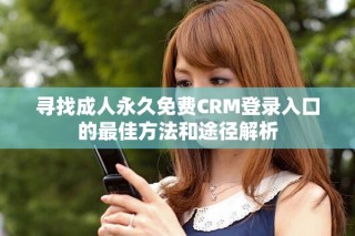 尋找成人永久免費CRM登錄入口的最佳方法和途徑解析