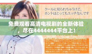 免費觀看高清電視劇的全新體驗，盡在4444444平臺上！