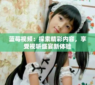 藍(lán)莓視頻：探索精彩內(nèi)容，享受視聽盛宴新體驗