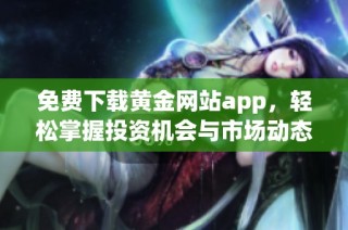 免費下載黃金網站app，輕松掌握投資機會與市場動態(tài)