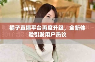 橘子直播平臺(tái)再度升級(jí)，全新體驗(yàn)引發(fā)用戶熱議