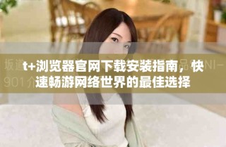 t+瀏覽器官網下載安裝指南，快速暢游網絡世界的最佳選擇