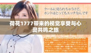荷花1777帶來(lái)的視覺享受與心靈共鳴之旅