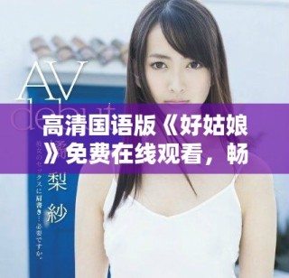 高清國(guó)語(yǔ)版《好姑娘》免費(fèi)在線觀看，暢享感人故事