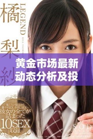 黃金市場最新動態(tài)分析及投資策略分享，助你把握買賣時機