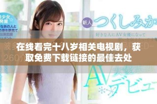 在線看完十八歲相關(guān)電視劇，獲取免費(fèi)下載鏈接的最佳去處