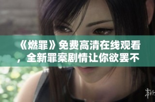 《燃罪》免費(fèi)高清在線觀看，全新罪案劇情讓你欲罷不能