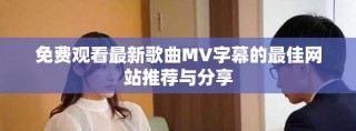 免費觀看最新歌曲MV字幕的最佳網(wǎng)站推薦與分享