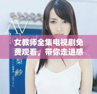 女教師全集電視劇免費觀看，帶你走進(jìn)感人至深的校園故事