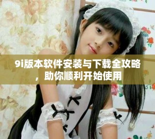 9i版本軟件安裝與下載全攻略，助你順利開始使用