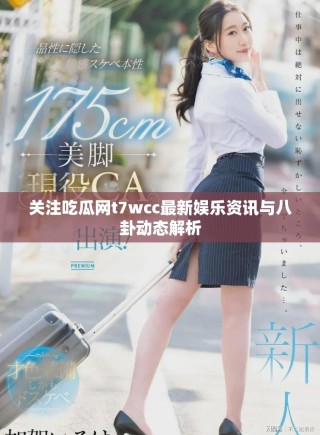 關(guān)注吃瓜網(wǎng)t7wcc最新娛樂資訊與八卦動(dòng)態(tài)解析