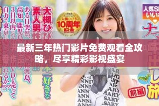 最新三年熱門影片免費(fèi)觀看全攻略，盡享精彩影視盛宴
