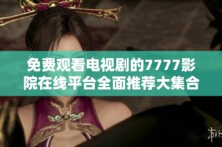 免費觀看電視劇的7777影院在線平臺全面推薦大集合