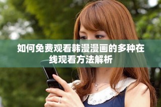 如何免費觀看韓漫漫畫的多種在線觀看方法解析