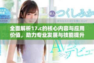 全面解析17.c的核心內(nèi)容與應(yīng)用價(jià)值，助力專業(yè)發(fā)展與技能提升