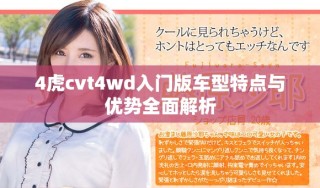 4虎cvt4wd入門版車型特點(diǎn)與優(yōu)勢(shì)全面解析