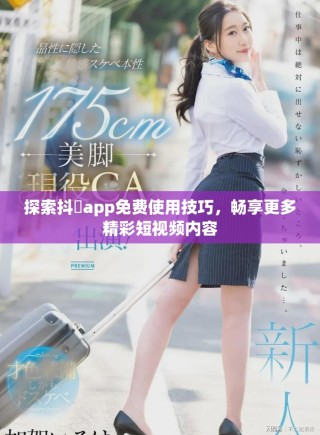 探索抖抈app免費使用技巧，暢享更多精彩短視頻內(nèi)容