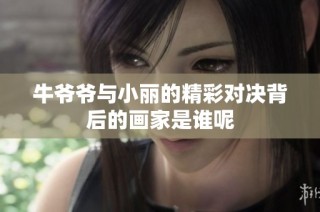 牛爺爺與小麗的精彩對決背后的畫家是誰呢