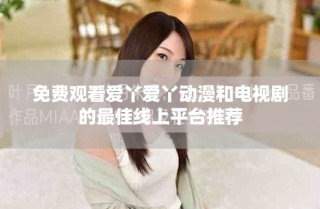 免費(fèi)觀看愛丫愛丫動漫和電視劇的最佳線上平臺推薦